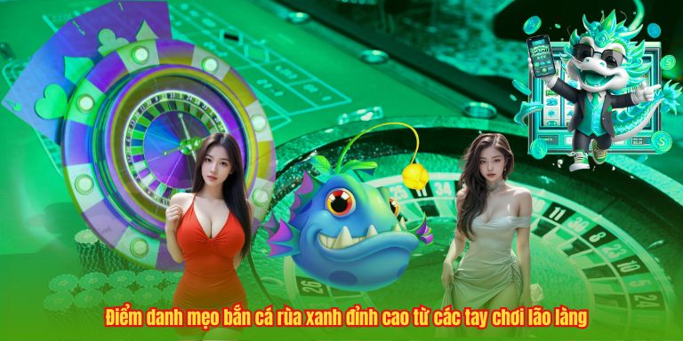 Game Bắn Cá Rùa Xanh - Đỉnh Cao Giải Trí Với Phần Thưởng Lớn 3 Điểm danh mẹo bắn cá rùa xanh đỉnh cao từ các tay chơi lão làng