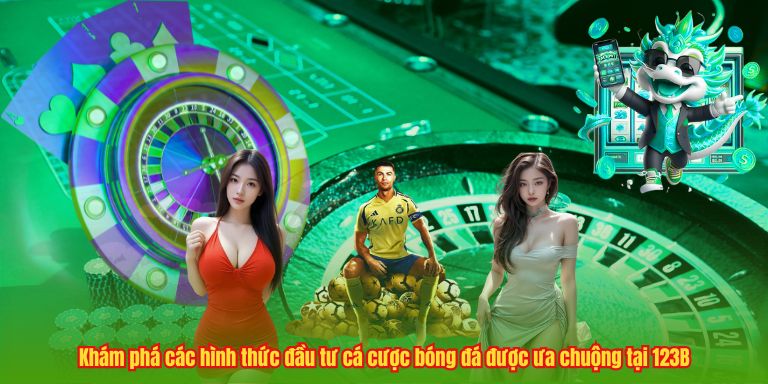 Khám phá các hình thức đầu tư cá cược bóng đá được ưa chuộng tại 123B